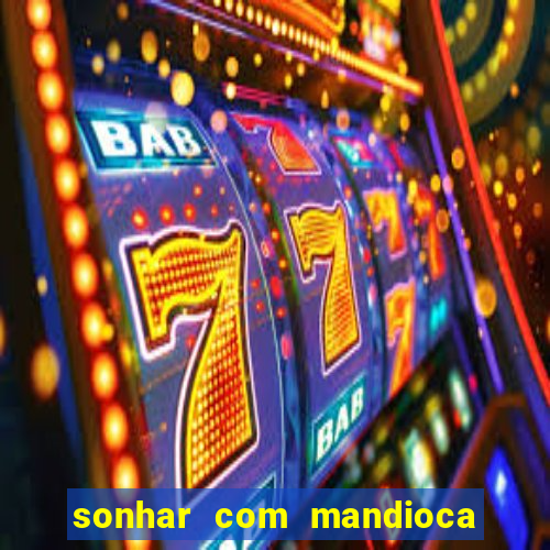 sonhar com mandioca jogo do bicho